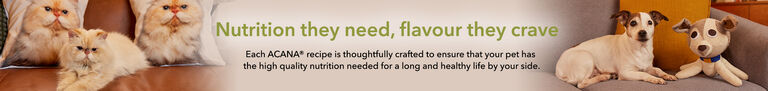 Nutrition they need, flavour they crave - each acana recipe is thoughtfully crafted to ensure that your pet has the high quality nutrition needed for a long and healthy life by your side.