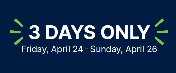 3 Days only! Friday, April 24 to Sunday, April 26